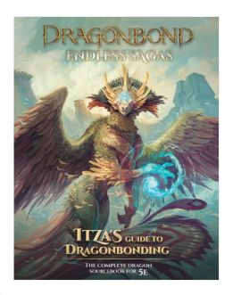 Dragonbond Role Playing Game: Endless Sagas - Itza`s Guide to Dragonbonding